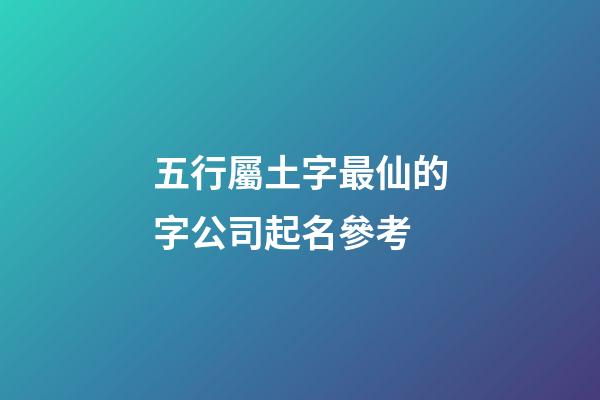 五行屬土字最仙的字公司起名參考-第1張-公司起名-玄機派
