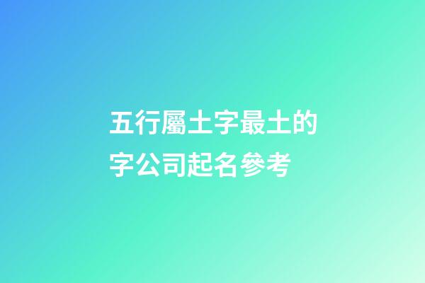 五行屬土字最土的字公司起名參考-第1張-公司起名-玄機派