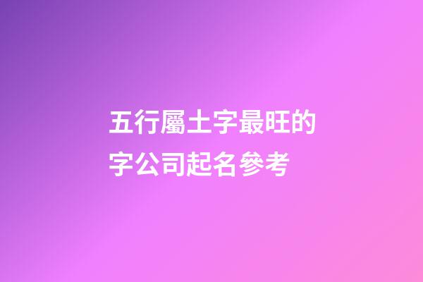 五行屬土字最旺的字公司起名參考-第1張-公司起名-玄機派