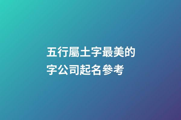 五行屬土字最美的字公司起名參考-第1張-公司起名-玄機派