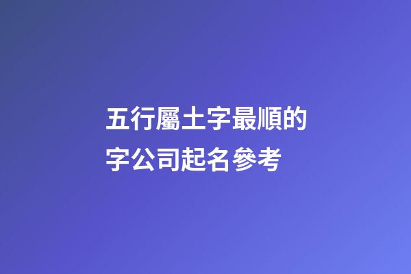 五行屬土字最順的字公司起名參考-第1張-公司起名-玄機派
