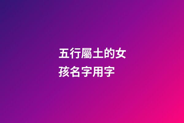 五行屬土的女孩名字用字(五行屬土的字女孩用好聽)