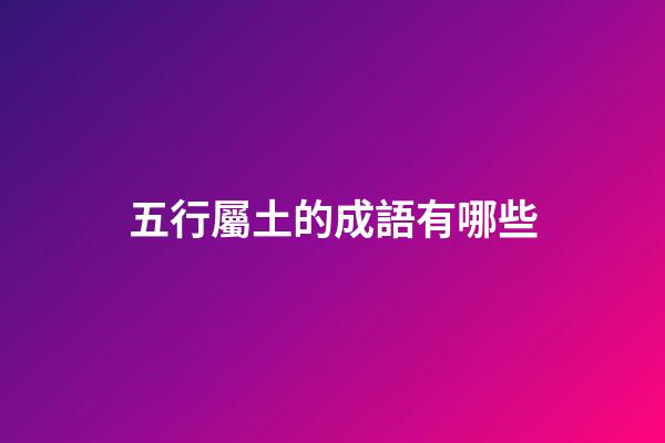 五行屬土的成語有哪些
