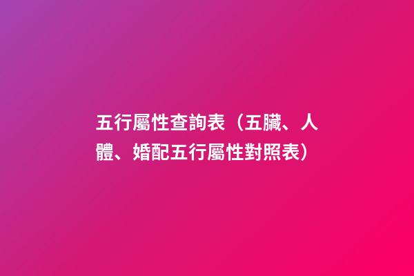 五行屬性查詢表（五臟、人體、婚配五行屬性對照表）