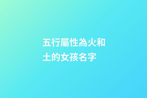 五行屬性為火和土的女孩名字(五行屬性為火和土的女孩名字大全)-第1張-女孩起名-玄機派