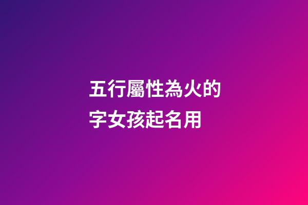 五行屬性為火的字女孩起名用(五行屬火字的女孩名字)-第1張-女孩起名-玄機(jī)派