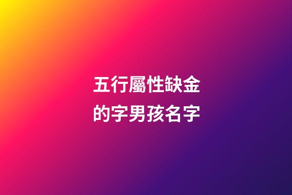 五行屬性缺金的字男孩名字(五行屬性缺金的字男孩名字有哪些)-第1張-男孩起名-玄機派
