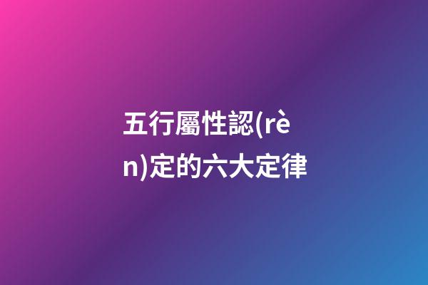 五行屬性認(rèn)定的六大定律