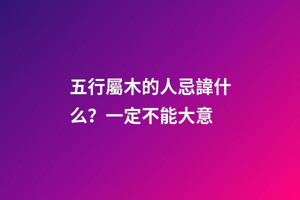 五行屬木的人忌諱什么？一定不能大意