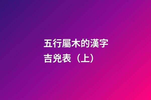 五行屬木的漢字吉兇表（上）