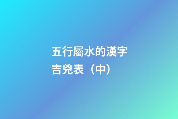 五行屬水的漢字吉兇表（中）