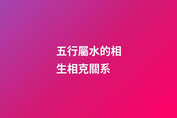 五行屬水的相生相克關系