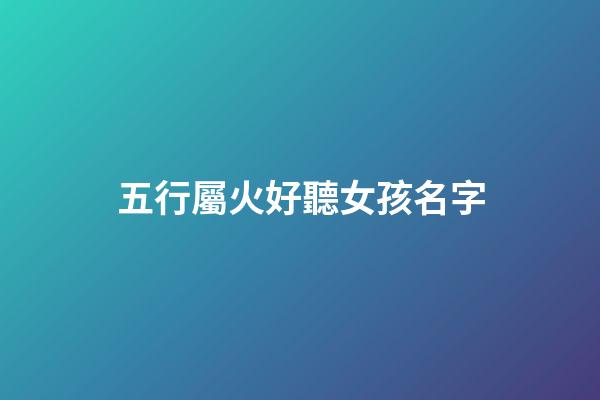 五行屬火好聽女孩名字(五行屬火女孩名字大全集)-第1張-女孩起名-玄機派