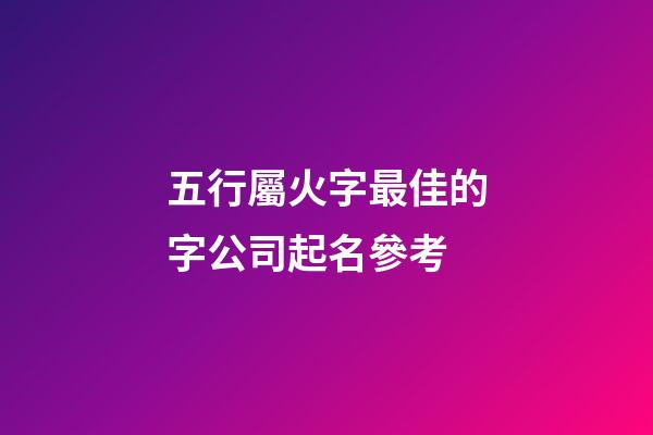 五行屬火字最佳的字公司起名參考-第1張-公司起名-玄機派
