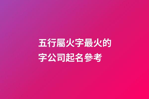 五行屬火字最火的字公司起名參考-第1張-公司起名-玄機派