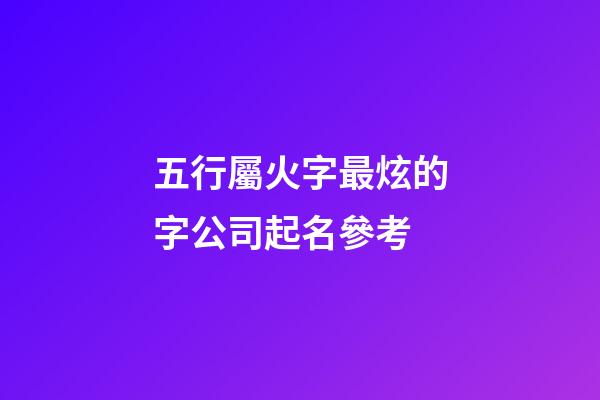 五行屬火字最炫的字公司起名參考-第1張-公司起名-玄機派