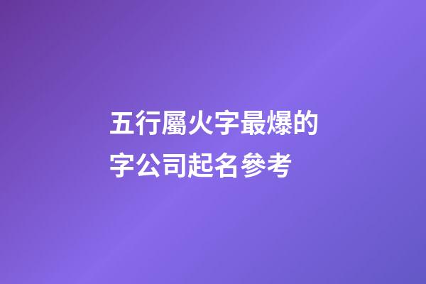 五行屬火字最爆的字公司起名參考-第1張-公司起名-玄機派