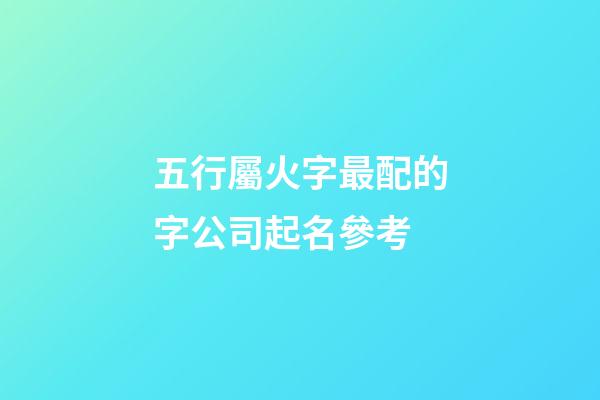 五行屬火字最配的字公司起名參考-第1張-公司起名-玄機派