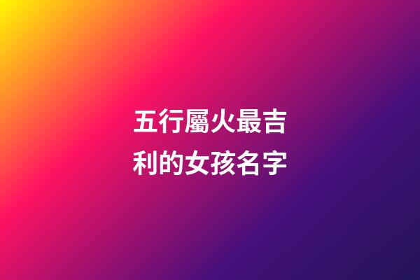 五行屬火最吉利的女孩名字(五行屬火的女孩名字有哪些)-第1張-女孩起名-玄機派