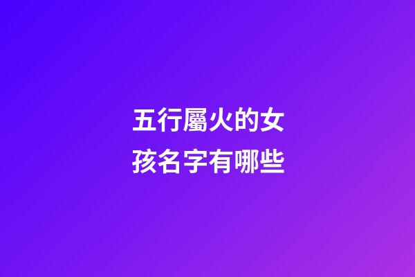 五行屬火的女孩名字有哪些(五行屬火的女孩名字有哪些好聽)-第1張-女孩起名-玄機(jī)派