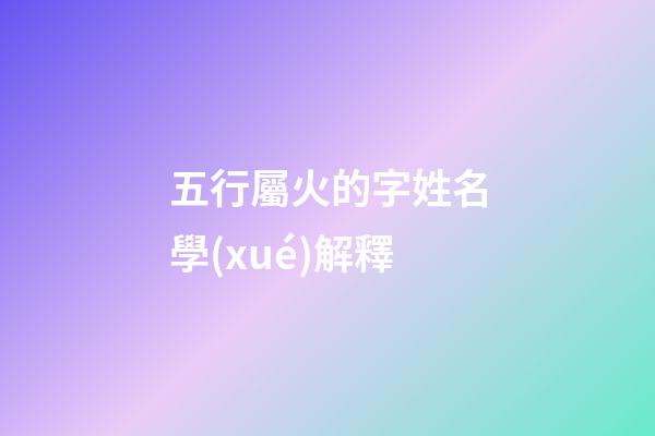 五行屬火的字姓名學(xué)解釋