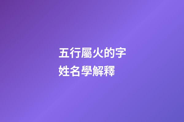 五行屬火的字姓名學解釋