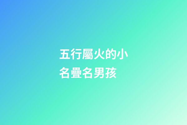 五行屬火的小名疊名男孩(五行屬火的疊字乳名男寶)-第1張-男孩起名-玄機派