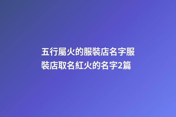 五行屬火的服裝店名字服裝店取名紅火的名字2篇-第1張-店鋪起名-玄機派