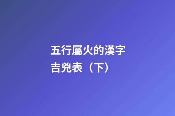 五行屬火的漢字吉兇表（下）