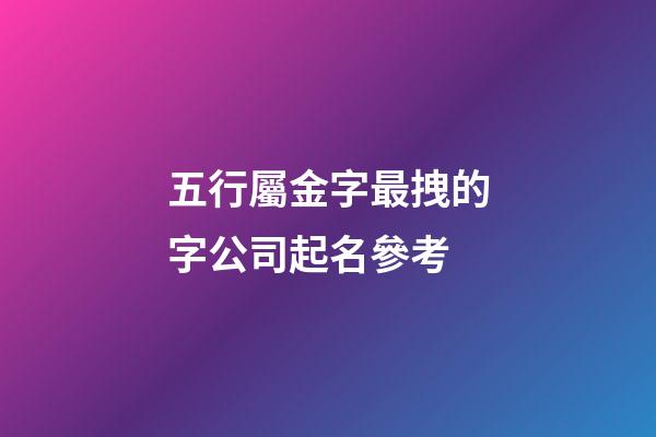 五行屬金字最拽的字公司起名參考-第1張-公司起名-玄機派