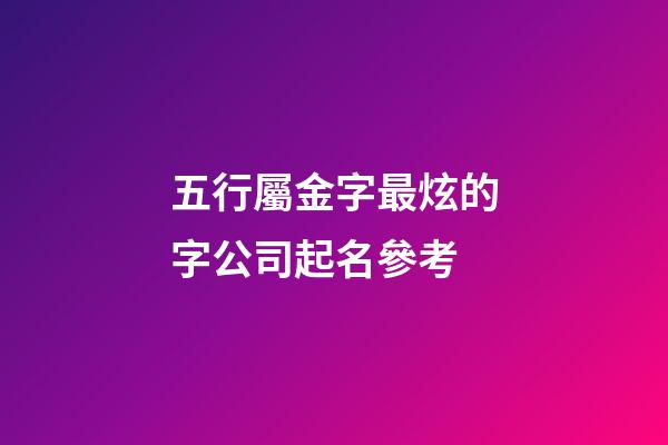 五行屬金字最炫的字公司起名參考-第1張-公司起名-玄機派