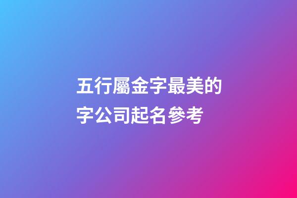 五行屬金字最美的字公司起名參考-第1張-公司起名-玄機派