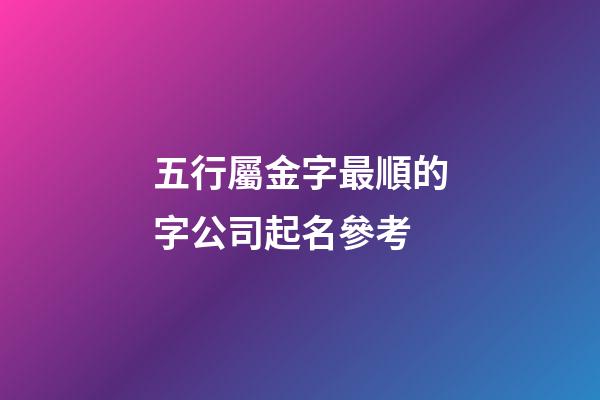 五行屬金字最順的字公司起名參考-第1張-公司起名-玄機派