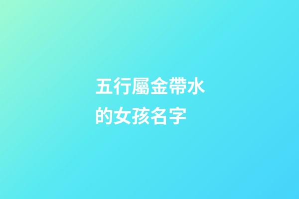 五行屬金帶水的女孩名字(五行帶金帶水的女孩名字)-第1張-女孩起名-玄機派