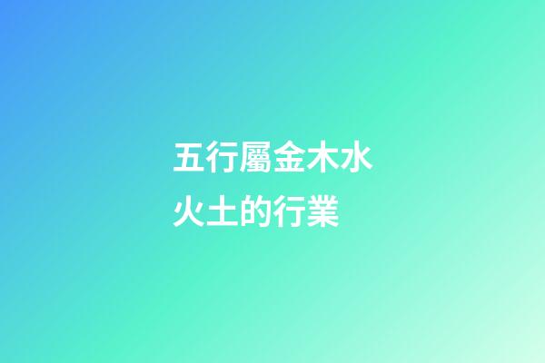 五行屬金木水火土的行業