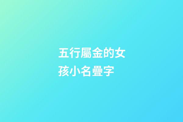 五行屬金的女孩小名疊字(五行屬金的小名疊名男孩)-第1張-女孩起名-玄機派