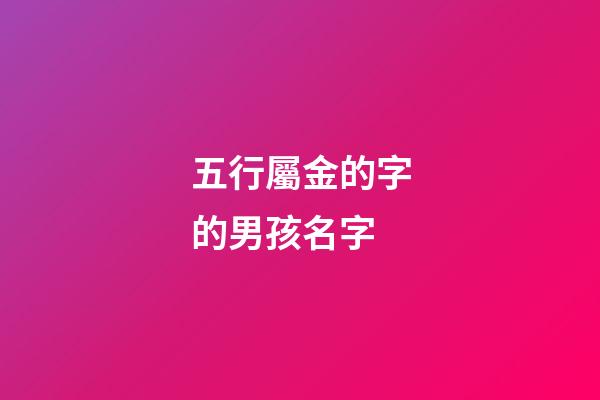 五行屬金的字的男孩名字(五行屬金的字男孩用寓意好的字)-第1張-男孩起名-玄機派