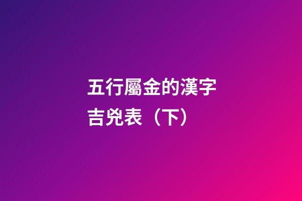 五行屬金的漢字吉兇表（下）