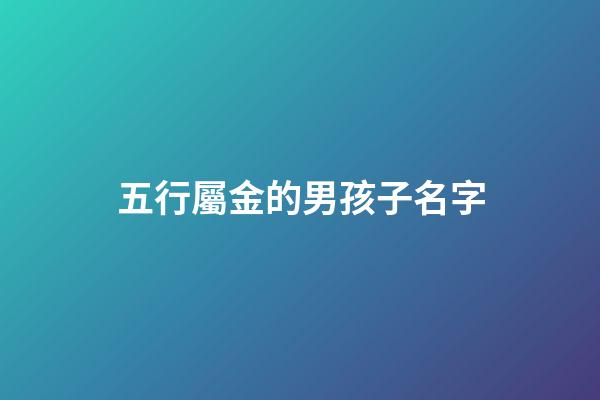 五行屬金的男孩子名字(五行屬金的男孩名字推薦)-第1張-男孩起名-玄機派