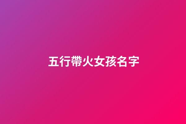 五行帶火女孩名字(五行帶火女孩名字大全帶火屬性女寶寶起名)-第1張-女孩起名-玄機派