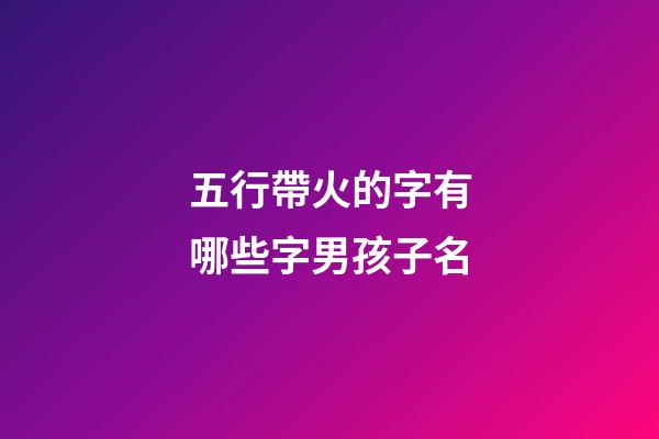 五行帶火的字有哪些字男孩子名(五行帶火的字有哪些字男孩子名字)-第1張-男孩起名-玄機(jī)派
