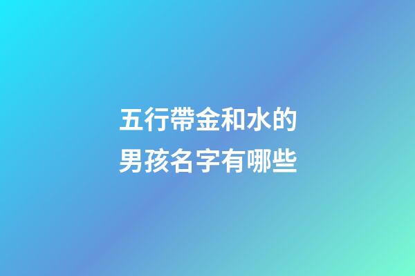 五行帶金和水的男孩名字有哪些(五行帶金和水的男孩名字有哪些呢)-第1張-男孩起名-玄機派