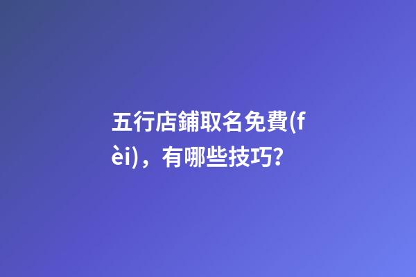 五行店鋪取名免費(fèi)，有哪些技巧？-第1張-店鋪起名-玄機(jī)派