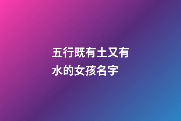 五行既有土又有水的女孩名字(五行帶土水的女孩名字)-第1張-女孩起名-玄機派