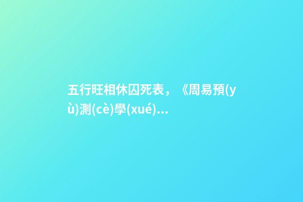 五行旺相休囚死表，《周易預(yù)測(cè)學(xué)》之基礎(chǔ)《五行學(xué)說(二)》
