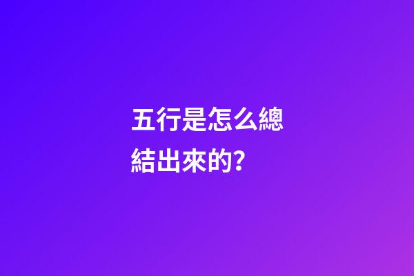 五行是怎么總結出來的？