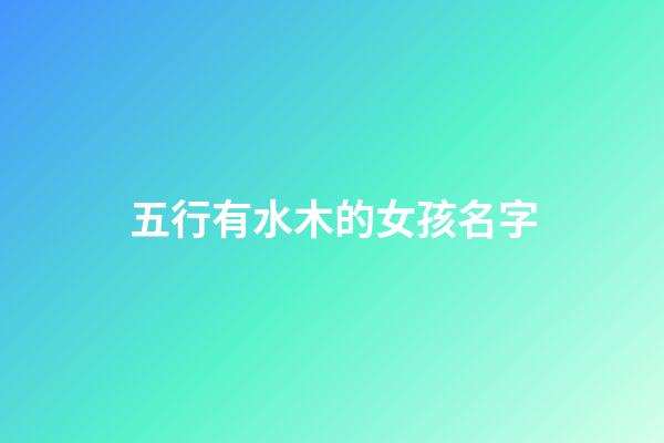 五行有水木的女孩名字(五行屬水木的女孩名字)-第1張-女孩起名-玄機派