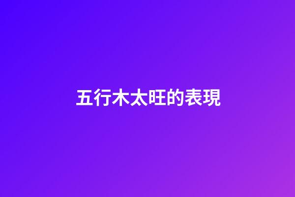 五行木太旺的表現