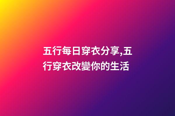 五行每日穿衣分享,五行穿衣改變你的生活-第1張-觀點-玄機派