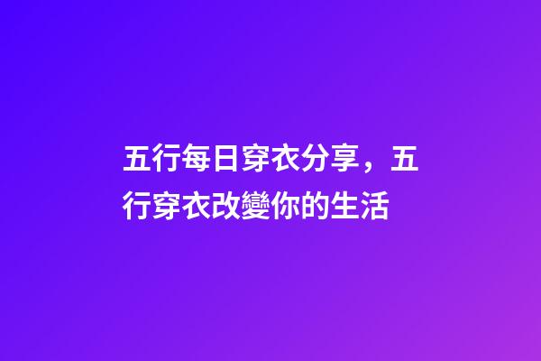五行每日穿衣分享，五行穿衣改變你的生活